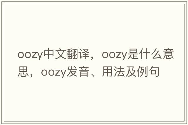 oozy中文翻譯，oozy是什么意思，oozy發(fā)音、用法及例句
