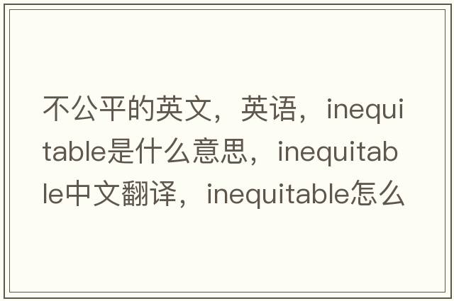 不公平的英文，英語(yǔ)，inequitable是什么意思，inequitable中文翻譯，inequitable怎么讀、發(fā)音、用法及例句