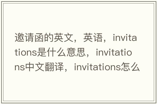 邀請(qǐng)函的英文，英語(yǔ)，invitations是什么意思，invitations中文翻譯，invitations怎么讀、發(fā)音、用法及例句