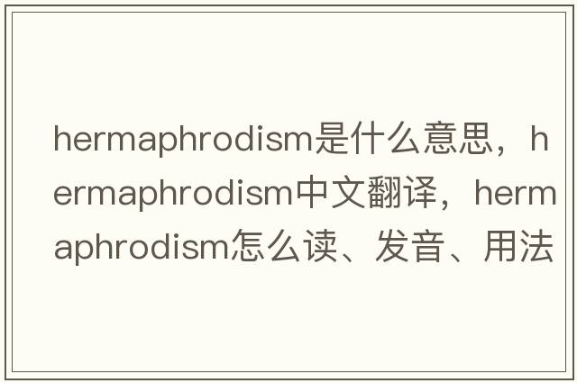hermaphrodism是什么意思，hermaphrodism中文翻譯，hermaphrodism怎么讀、發(fā)音、用法及例句