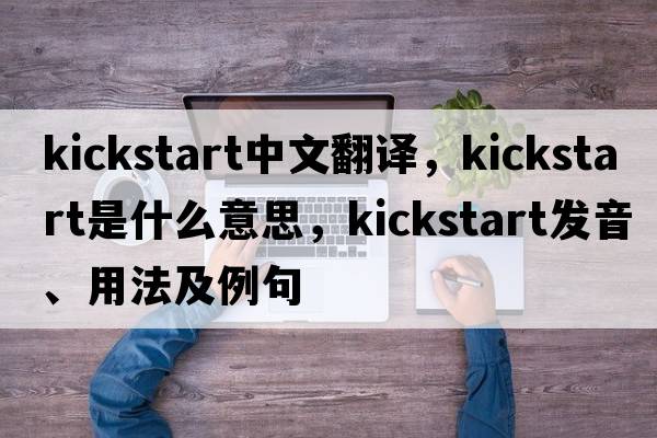kickstart中文翻譯，kickstart是什么意思，kickstart發(fā)音、用法及例句
