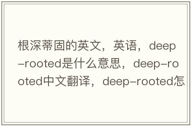 根深蒂固的英文，英語，deep-rooted是什么意思，deep-rooted中文翻譯，deep-rooted怎么讀、發(fā)音、用法及例句