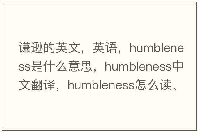 謙遜的英文，英語，humbleness是什么意思，humbleness中文翻譯，humbleness怎么讀、發(fā)音、用法及例句