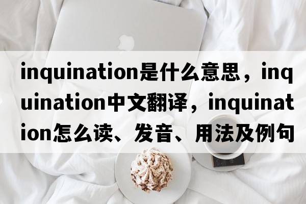 inquination是什么意思，inquination中文翻譯，inquination怎么讀、發(fā)音、用法及例句