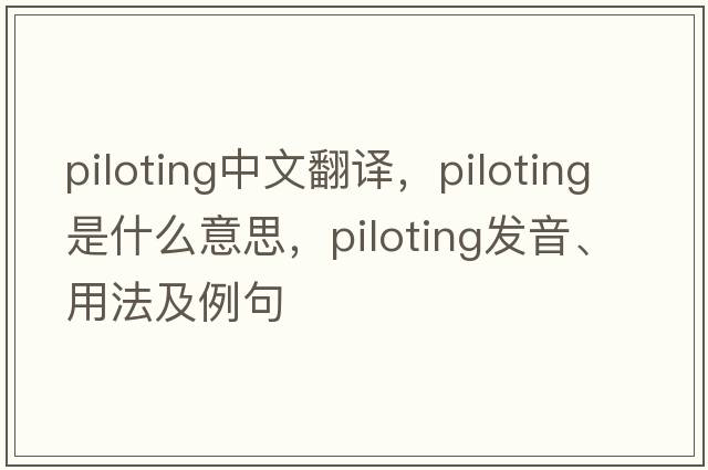 piloting中文翻譯，piloting是什么意思，piloting發(fā)音、用法及例句