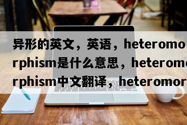 異形的英文，英語，heteromorphism是什么意思，heteromorphism中文翻譯，heteromorphism怎么讀、發(fā)音、用法及例句