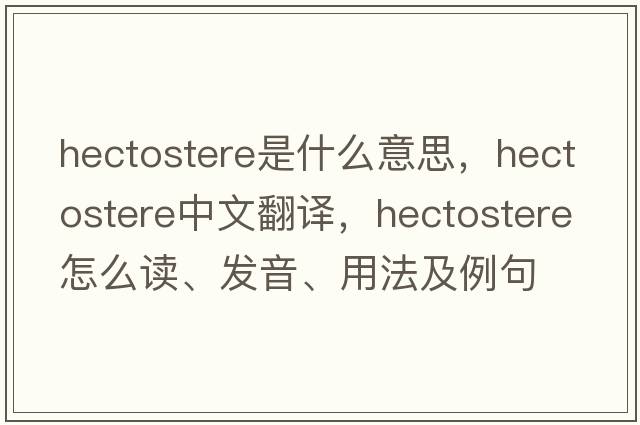 hectostere是什么意思，hectostere中文翻譯，hectostere怎么讀、發(fā)音、用法及例句