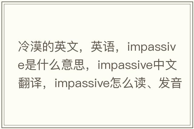 冷漠的英文，英語(yǔ)，impassive是什么意思，impassive中文翻譯，impassive怎么讀、發(fā)音、用法及例句