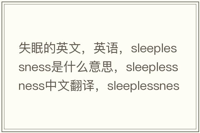 失眠的英文，英語，sleeplessness是什么意思，sleeplessness中文翻譯，sleeplessness怎么讀、發(fā)音、用法及例句