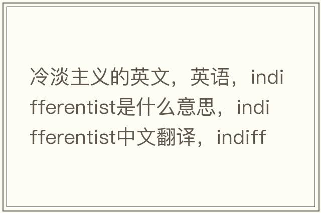 冷淡主義的英文，英語，indifferentist是什么意思，indifferentist中文翻譯，indifferentist怎么讀、發(fā)音、用法及例句
