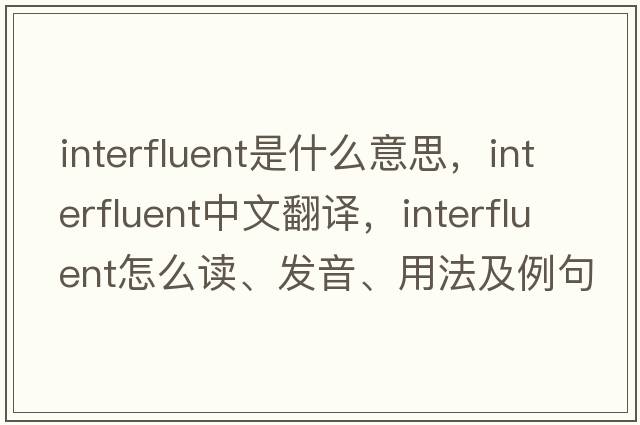 interfluent是什么意思，interfluent中文翻譯，interfluent怎么讀、發(fā)音、用法及例句