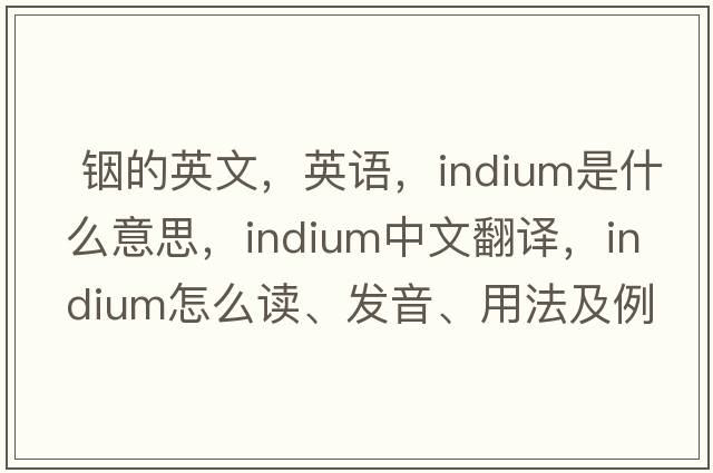  銦的英文，英語(yǔ)，indium是什么意思，indium中文翻譯，indium怎么讀、發(fā)音、用法及例句