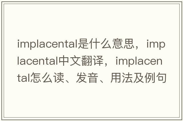 implacental是什么意思，implacental中文翻譯，implacental怎么讀、發(fā)音、用法及例句