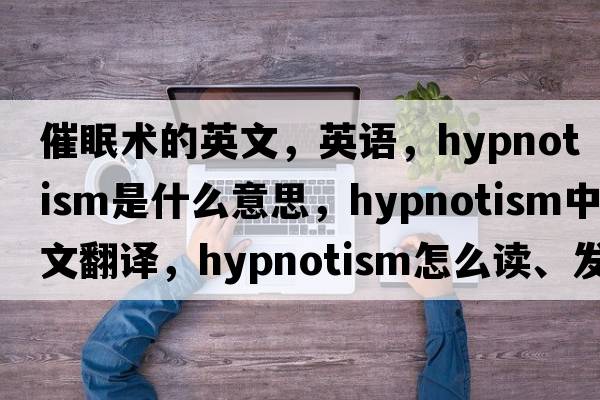 催眠術(shù)的英文，英語(yǔ)，hypnotism是什么意思，hypnotism中文翻譯，hypnotism怎么讀、發(fā)音、用法及例句
