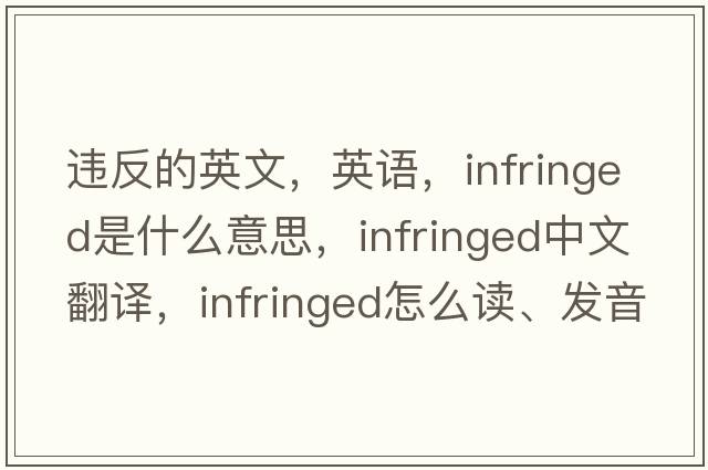 違反的英文，英語，infringed是什么意思，infringed中文翻譯，infringed怎么讀、發(fā)音、用法及例句