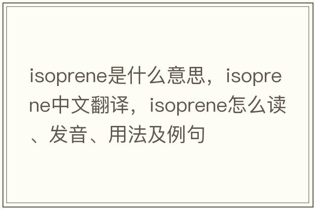 isoprene是什么意思，isoprene中文翻譯，isoprene怎么讀、發(fā)音、用法及例句