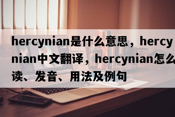 Hercynian是什么意思，Hercynian中文翻譯，Hercynian怎么讀、發(fā)音、用法及例句