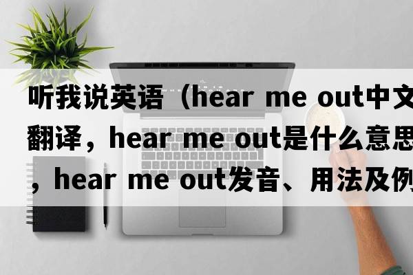聽我說英語（hear me out中文翻譯，hear me out是什么意思，hear me out發(fā)音、用法及例句）