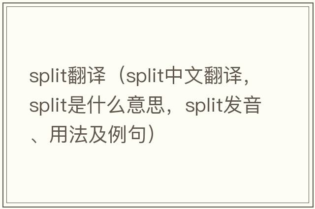 split翻譯（split中文翻譯，split是什么意思，split發(fā)音、用法及例句）
