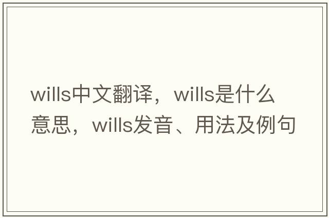 wills中文翻譯，wills是什么意思，wills發(fā)音、用法及例句