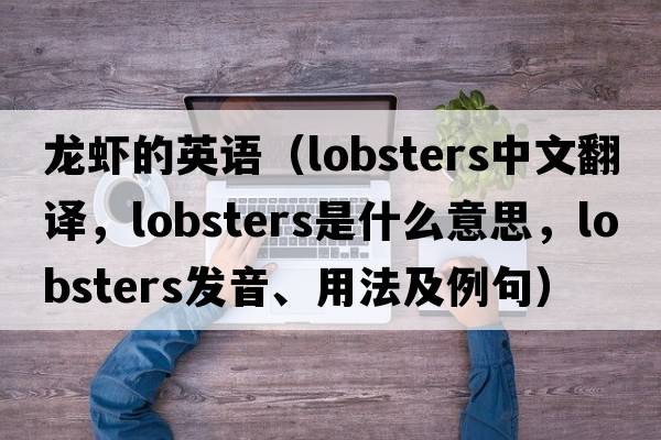龍蝦的英語(yǔ)（lobsters中文翻譯，lobsters是什么意思，lobsters發(fā)音、用法及例句）