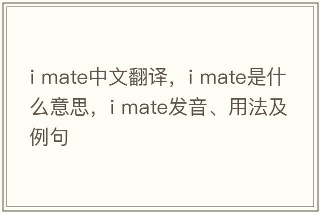 i mate中文翻譯，i mate是什么意思，i mate發(fā)音、用法及例句