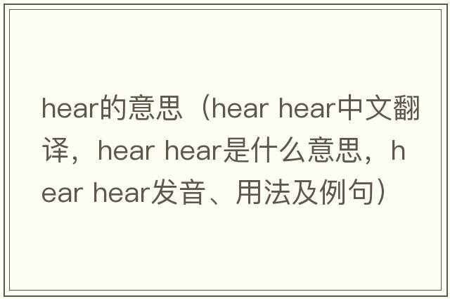 hear的意思（hear hear中文翻譯，hear hear是什么意思，hear hear發(fā)音、用法及例句）
