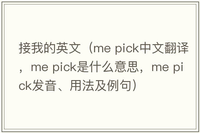 接我的英文（me pick中文翻譯，me pick是什么意思，me pick發(fā)音、用法及例句）
