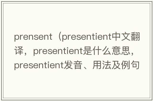 prensent（presentient中文翻譯，presentient是什么意思，presentient發(fā)音、用法及例句）