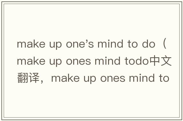 make up one's mind to do（make up ones mind todo中文翻譯，make up ones mind todo是什么意思，make up ones mi
