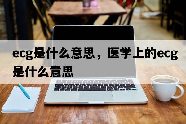 ecg是什么意思，醫(yī)學上的ecg是什么意思