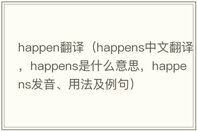 happen翻譯（happens中文翻譯，happens是什么意思，happens發(fā)音、用法及例句）
