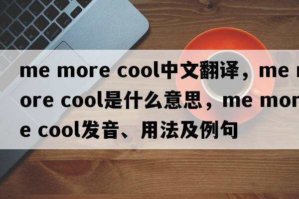 me more cool中文翻譯，me more cool是什么意思，me more cool發(fā)音、用法及例句