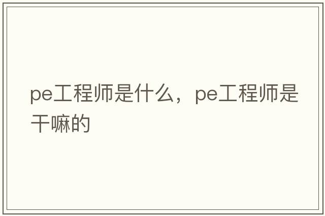pe工程師是什么，PE工程師是干嘛的