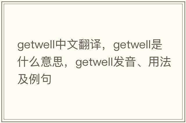 getwell中文翻譯，getwell是什么意思，getwell發(fā)音、用法及例句