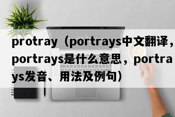 protray（portrays中文翻譯，portrays是什么意思，portrays發(fā)音、用法及例句）