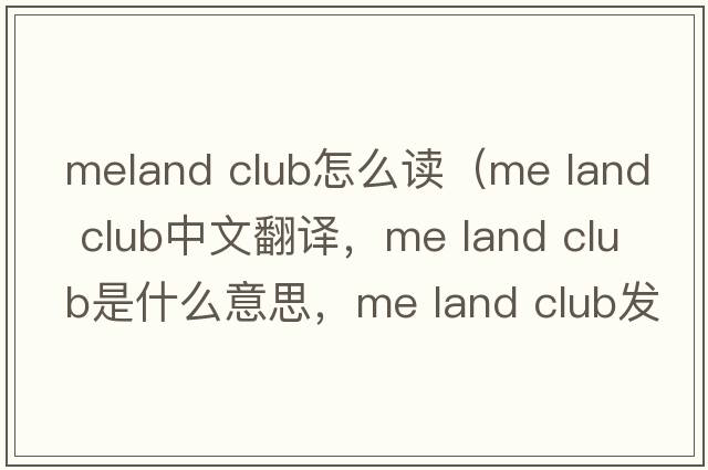 meland club怎么讀（me land club中文翻譯，me land club是什么意思，me land club發(fā)音、用法及例句）