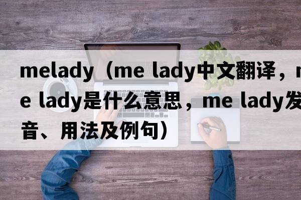 melady（me lady中文翻譯，me lady是什么意思，me lady發(fā)音、用法及例句）