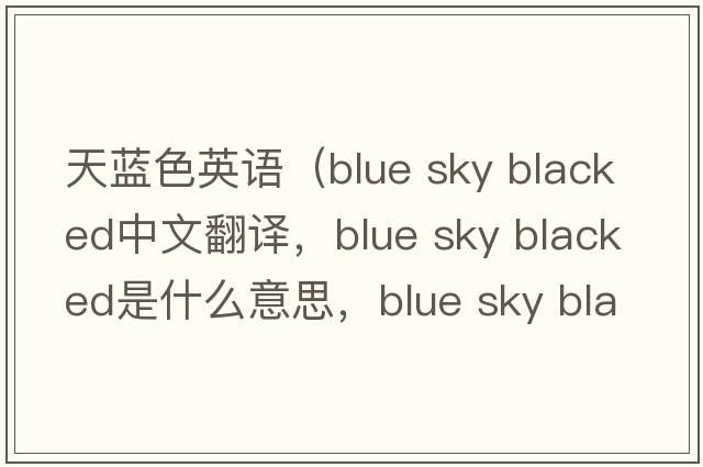 天藍色英語（blue sky blacked中文翻譯，blue sky blacked是什么意思，blue sky blacked發(fā)音、用法及例句）