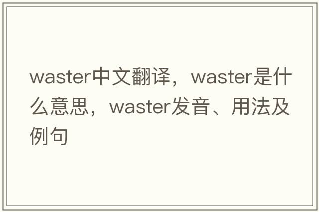 waster中文翻譯，waster是什么意思，waster發(fā)音、用法及例句