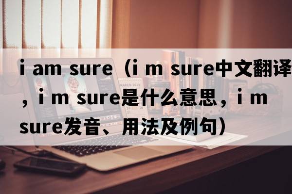 i am sure（i m sure中文翻譯，i m sure是什么意思，i m sure發(fā)音、用法及例句）