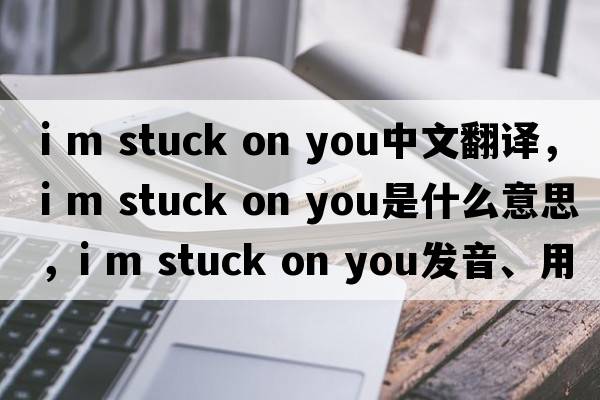 i m stuck on you中文翻譯，i m stuck on you是什么意思，i m stuck on you發(fā)音、用法及例句
