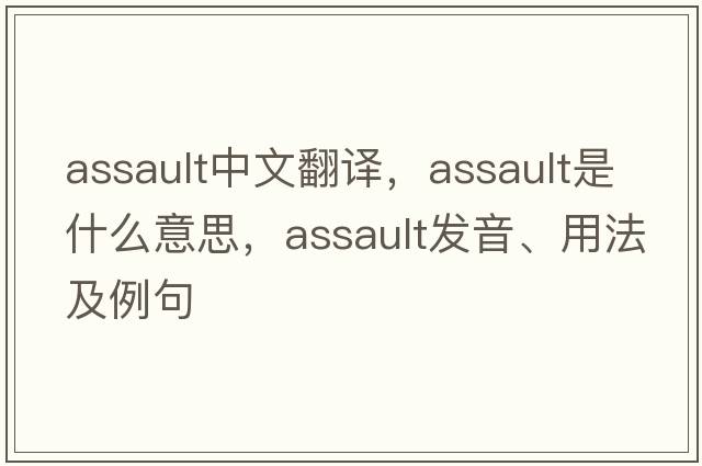 assault中文翻譯，assault是什么意思，assault發(fā)音、用法及例句