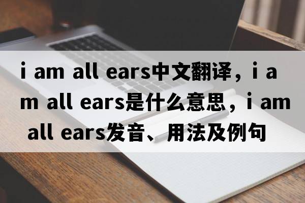 i am all ears中文翻譯，i am all ears是什么意思，i am all ears發(fā)音、用法及例句