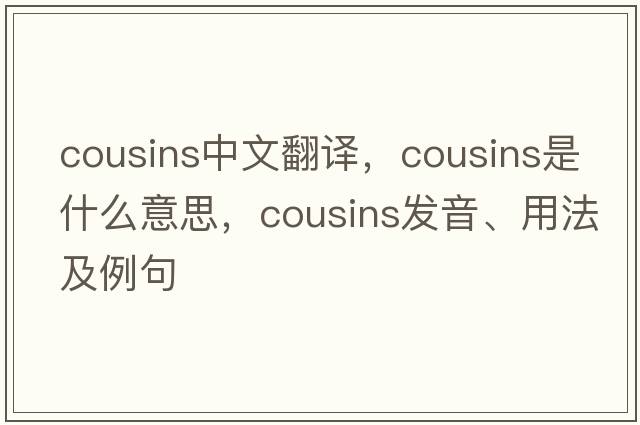 cousins中文翻譯，cousins是什么意思，cousins發(fā)音、用法及例句