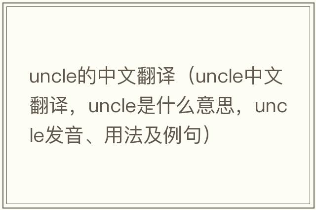 uncle的中文翻譯（uncle中文翻譯，uncle是什么意思，uncle發(fā)音、用法及例句）