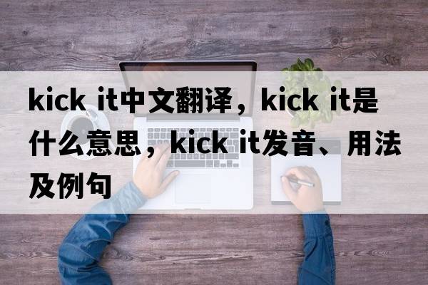 kick it中文翻譯，kick it是什么意思，kick it發(fā)音、用法及例句