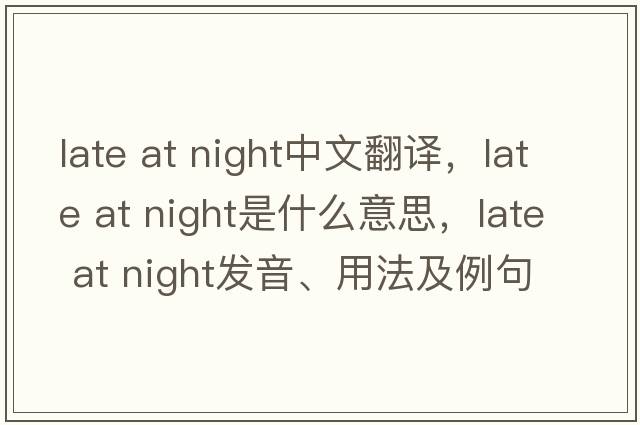 late at night中文翻譯，late at night是什么意思，late at night發(fā)音、用法及例句