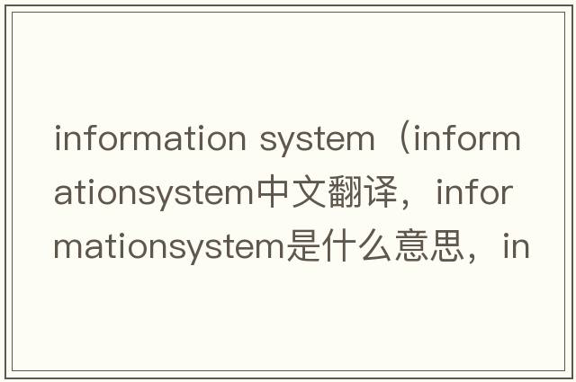 information system（informationsystem中文翻譯，informationsystem是什么意思，informationsystem發(fā)音、用法及例句）