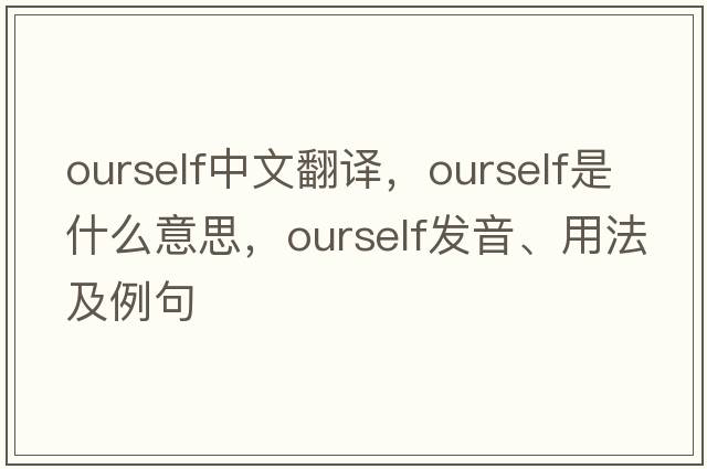 ourself中文翻譯，ourself是什么意思，ourself發(fā)音、用法及例句